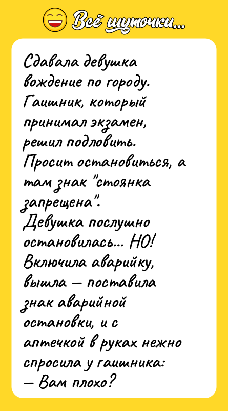 Сдавала девушка вождение по городу. Гаишник, который принимал экзамен, решил