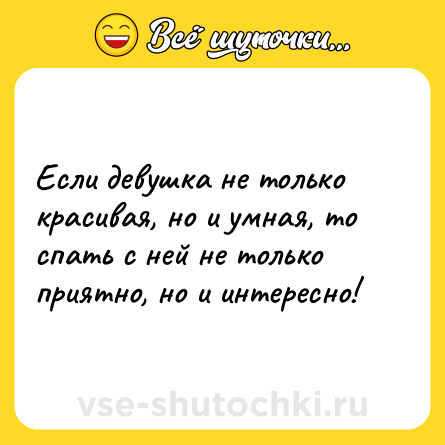 Шутка: Если девушка не только красивая, но и умная, то спать с ней не только приятно, но и интересно!