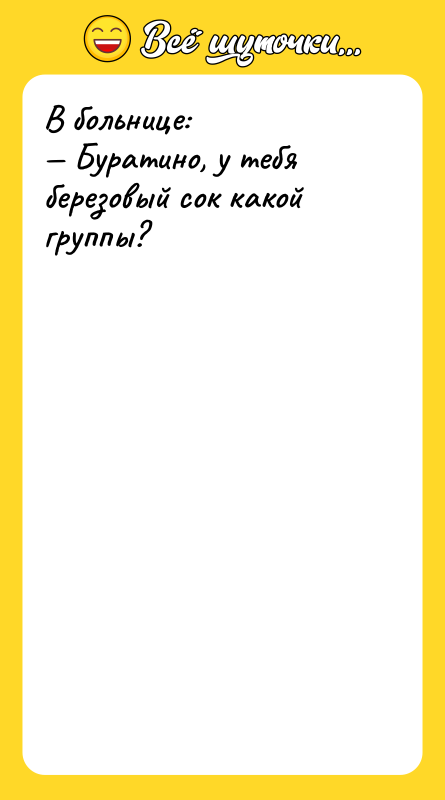 В больнице: — Буратино, у тебя березовый сок какой группы?