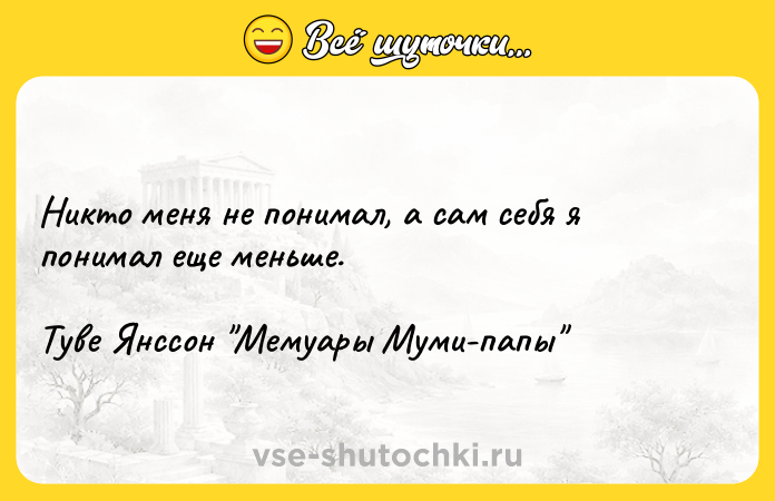 Цитата: Никто меня не понимал, а сам себя я понимал еще меньше.Туве Янссон Мемуары Муми-папы