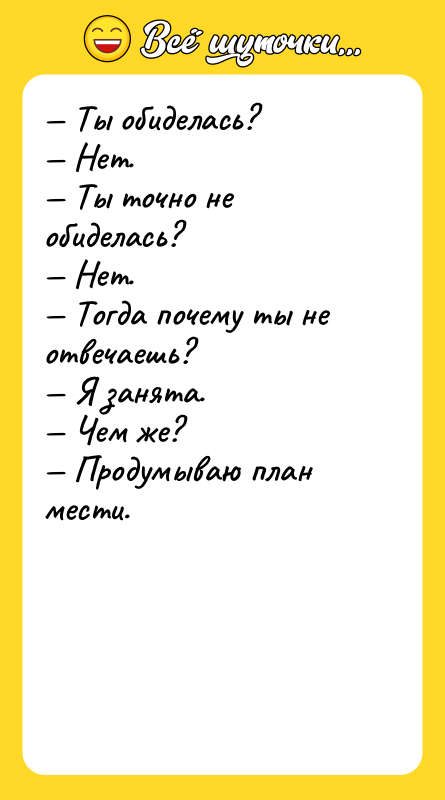 Ты обиделась? Нет. Ты точно не обиделась? Нет. Тогда