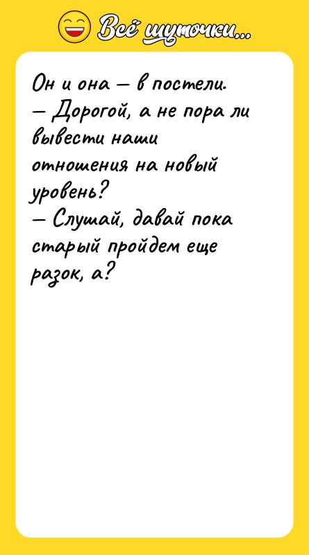Шутка: Он и она в постели. Дорогой, а не пора ли вывести наши отношения на новый уровень? Слушай, давай пока старый пройдем еще разок, а?