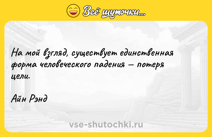 Цитата: На мой взгляд, существует единственная форма человеческого падения потеря цели.Айн Рэнд