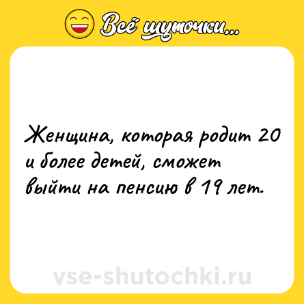 Шутка: Женщина, которая родит 20 и более детей, сможет выйти на пенсию в 19 лет.