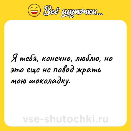 Шутка: Я тебя, конечно, люблю, но это еще не повод жрать мою шоколадку.