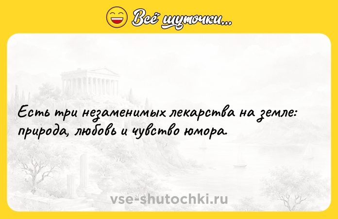 Цитата: Есть три незаменимых лекарства на земле: природа, любовь и чувство юмора.