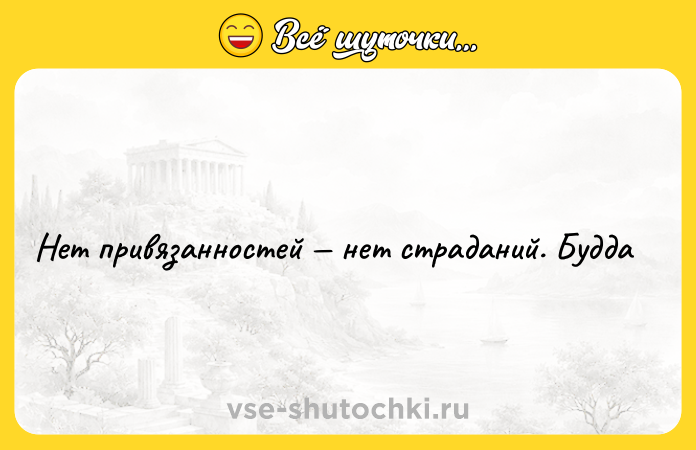 Цитата: Нет привязанностей нет страданий. Будда