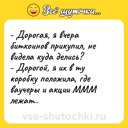 Шутка: - Дорогая, я вчера биткоинов прикупил, не видела куда делись?<br>- Дорогой, я их в ту коробку положила, где ваучеры и акции МММ лежат..