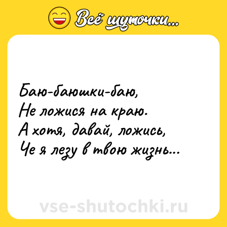 Шутка: Баю-баюшки-баю, <br>Не ложися на краю.<br>А хотя, давай, ложись,<br>Че я лезу в твою жизнь...