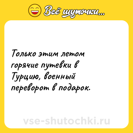 Шутка: Только этим летом горячие путевки в Турцию, военный переворот в подарок.