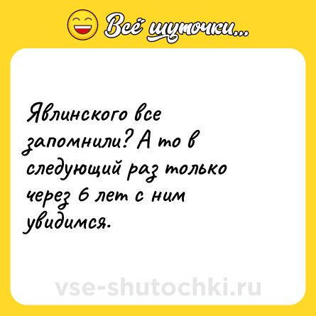 Шутка: Явлинского все запомнили? А то в следующий раз только через 6 лет с ним увидимся.