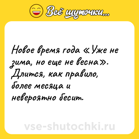 Шутка: Новое время года «Уже не зима, но еще не весна». Длится, как правило, более месяца и невероятно бесит.