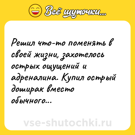 Шутка: Решил что-то поменять в своей жизни, захотелось острых ощущений и адреналина. Купил острый доширак вместо обычного...