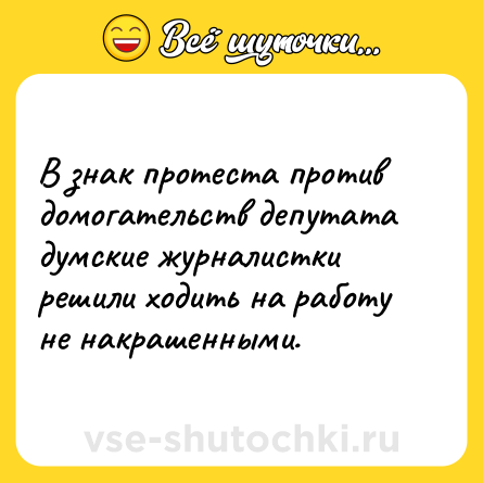Шутка: В знак протеста против домогательств депутата думские журналистки решили ходить на работу не накрашенными.