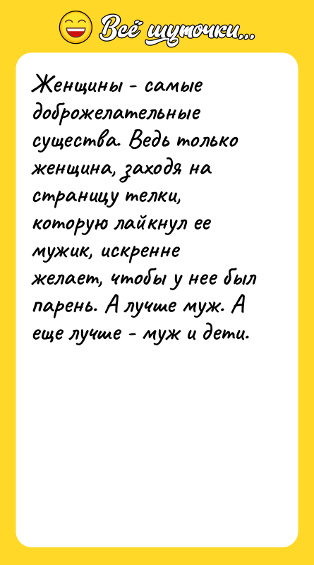 Женщины - самые доброжелательные существа. Ведь только женщина, заходя на