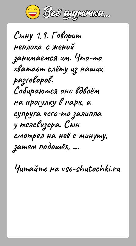 История: Сыну 1,9. Говорит неплохо, с женой занимаемся им. Что-то хватает слёту из наших разговоров. Собираются они вдвоём на