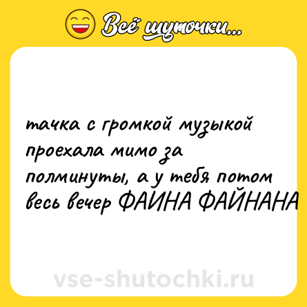 Шутка: тачка с громкой музыкой проехала мимо за полминуты, а у тебя потом весь вечер ФАИНА ФАЙНАНА