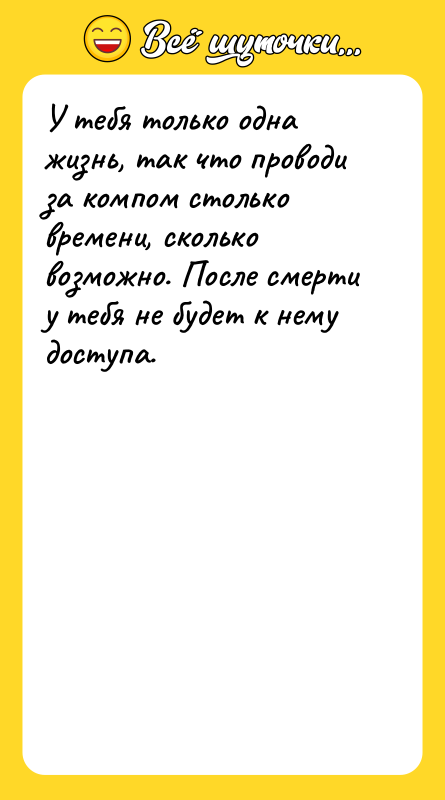 У тебя только одна жизнь, так что проводи за компом