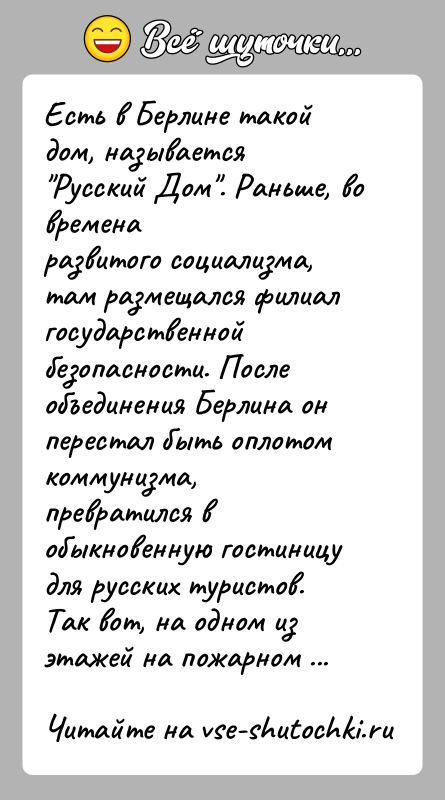 История: Есть в Берлине такой дом, называется Русский Дом . Раньше, во временаразвитого социализма, там размещался филиал государственнойбезопасности. После объединения Берлина он