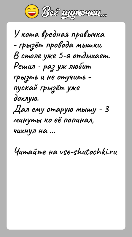 История: У кота вредная привычка - грызёт провода мышки.В столе уже 5-я отдыхает. Решил - раз уж любит грызть и не