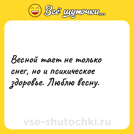 Шутка: Весной тает не только снег, но и психическое здоровье. Люблю весну.