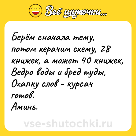 Шутка: Берём сначала тему, потом херачим схему, 28 книжек, а может 40 книжек, Ведро воды и бред туды, Охапку слов - курсач готов. <br>Аминь.