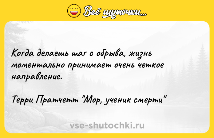 Цитата: Когда делаешь шаг с обрыва, жизнь моментально принимает очень четкое направление.Терри Пратчетт Мор, ученик смерти