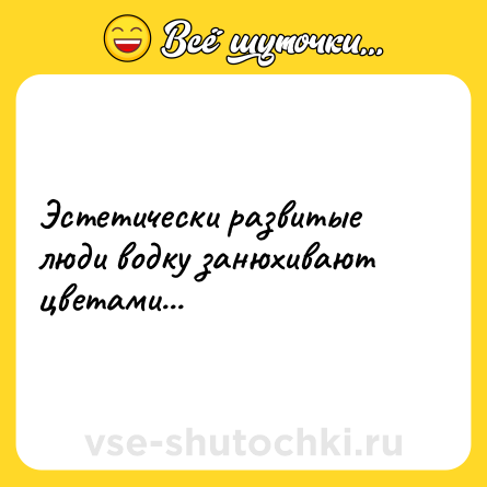 Шутка: Эстетически развитые люди водку занюхивают цветами...