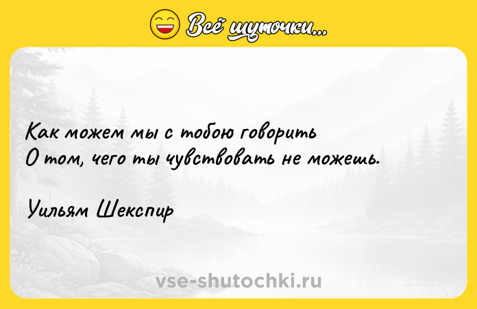 Цитата: Как можем мы с тобою говоритьО том, чего ты чувствовать не можешь.Уильям Шекспир