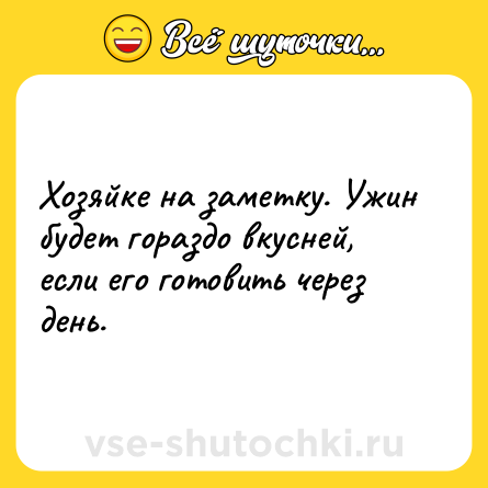 Шутка: Хозяйке на заметку. Ужин будет гораздо вкусней, если его готовить через день.