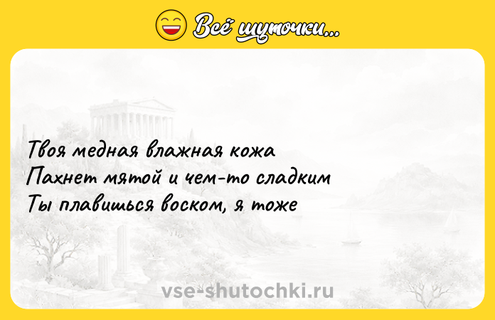 Цитата: Твоя медная влажная кожа Пахнет мятой и чем-то сладким Ты плавишься воском, я тоже