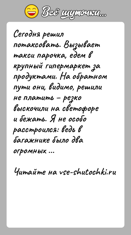 История: Сегодня решил потаксовать. Вызывает такси парочка, едем в крупный гипермаркет за продуктами. На обратном пути они, видимо, решили не платить