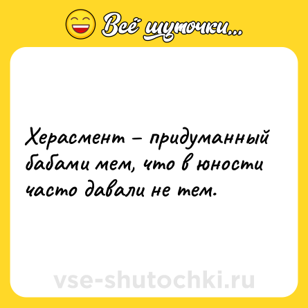 Шутка: Херасмент – придуманный бабами мем, что в юности часто давали не тем.