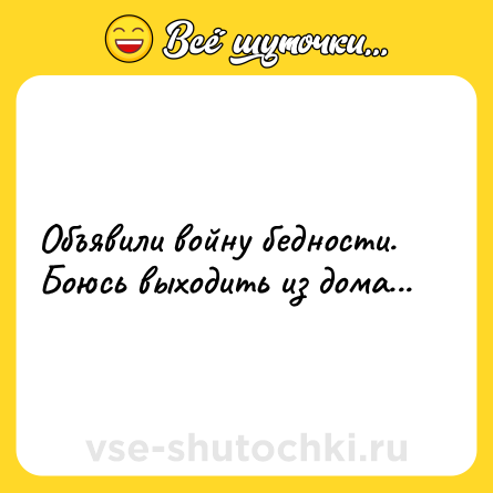 Шутка: Объявили войну бедности. Боюсь выходить из дома...