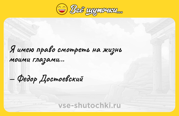 Цитата: Я имею право смотреть на жизнь моими глазами... Федор Достоевский