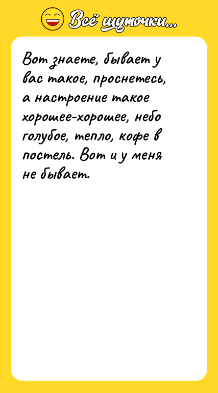 Вот знаете, бывает у вас такое, проснетесь, а настроение такое