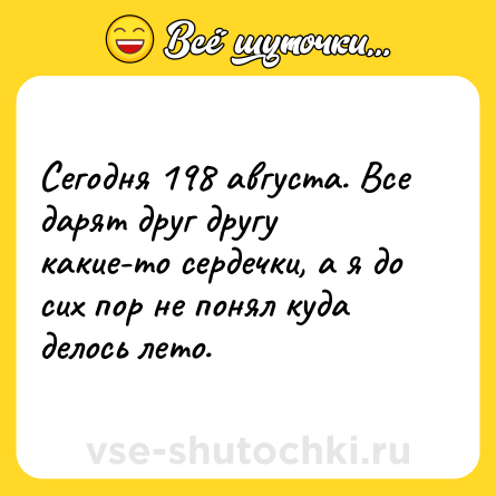 Шутка: Сегодня 198 августа. Все дарят друг другу какие-то сердечки, а я до сих пор не понял куда делось лето.