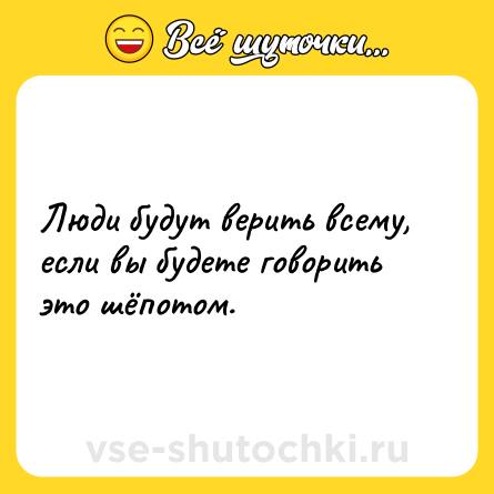 Шутка: Люди будут верить всему, если вы будете говорить это шёпотом.