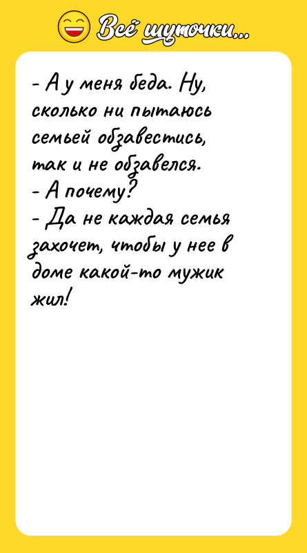 - А у меня беда. Ну, сколько ни пытаюсь семьей