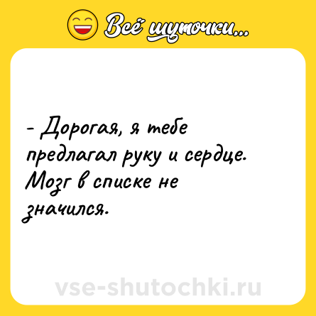Шутка: - Дорогая, я тебе предлагал руку и сердце. Мозг в списке не значился.