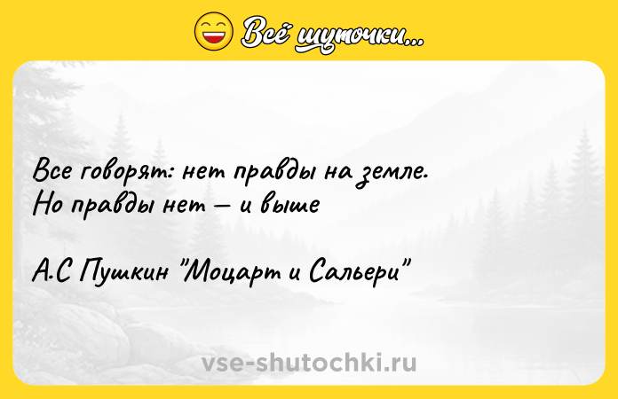 Цитата: Все говорят: нет правды на земле.Но правды нет и выше А.С Пушкин Моцарт и Сальери