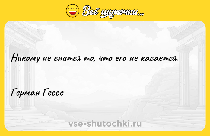 Цитата: Никому не снится то, что его не касается. Герман Гессе