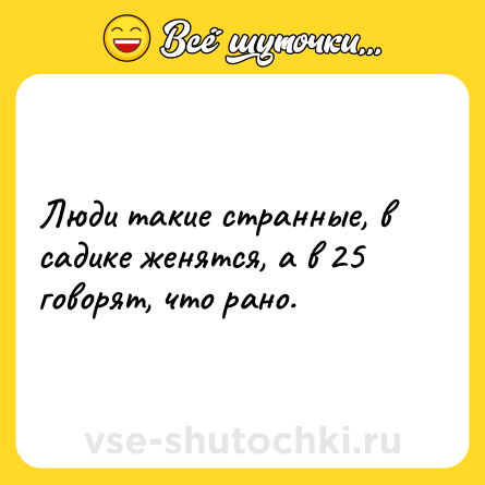 Шутка: Люди такие странные, в садике женятся, а в 25 говорят, что рано.