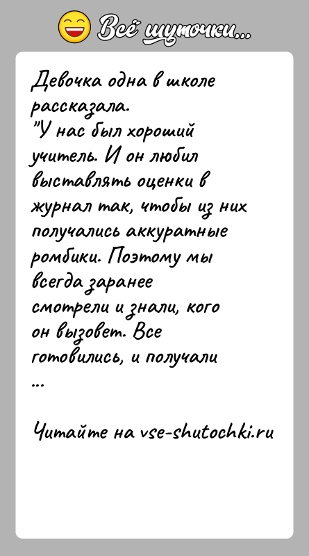 История: Девочка одна в школе рассказала. У нас был хороший учитель. И он любил выставлять оценки в журнал так, чтобы из них