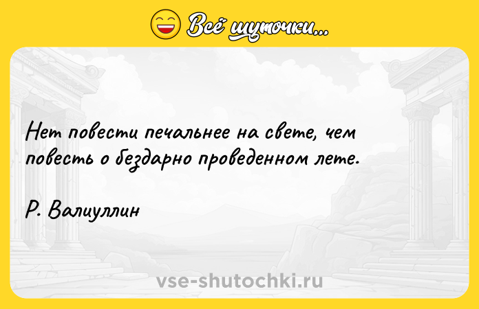 Цитата: Нет повести печальнее на свете, чем повесть о бездарно проведенном лете. Р. Валиуллин
