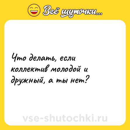 Шутка: Что делать, если коллектив молодой и дружный, а ты нет?
