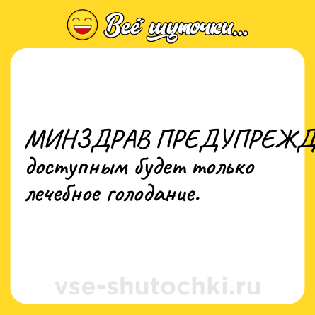 Шутка: МИНЗДРАВ ПРЕДУПРЕЖДАЕТ: доступным будет только лечебное голодание.