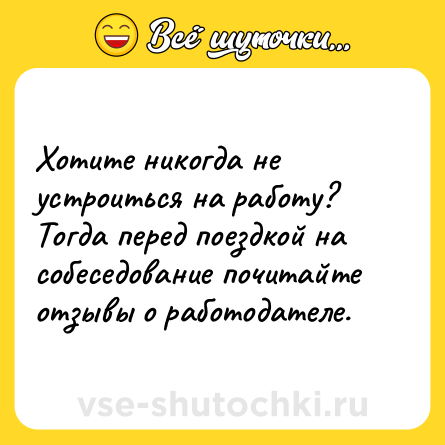 Шутка: Хотите никогда не устроиться на работу? Тогда перед поездкой на собеседование почитайте отзывы о работодателе.