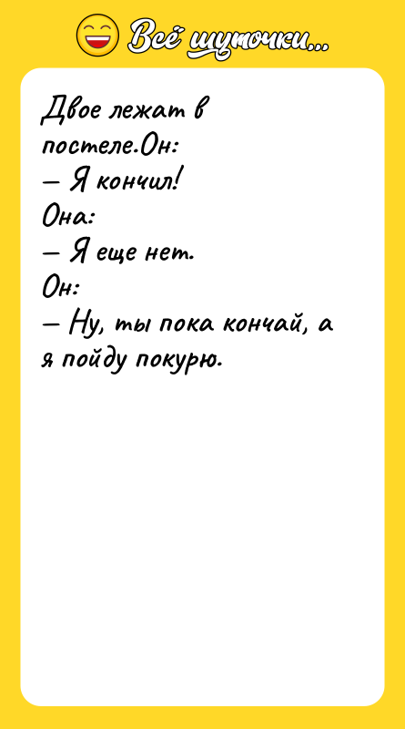 Двое лежат в постеле.Он: — Я кончил! Она: — Я
