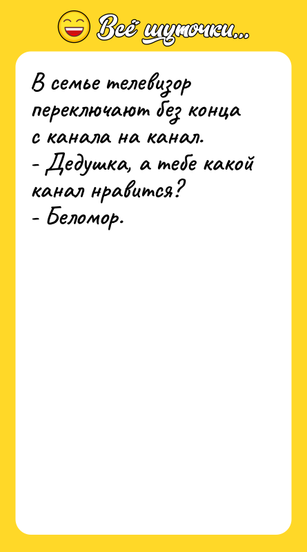 Шутка: В семье телевизор переключают без конца с канала на канал.- Дедушка, а тебе какой канал нравится?- Беломор.